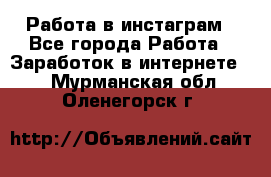 Работа в инстаграм - Все города Работа » Заработок в интернете   . Мурманская обл.,Оленегорск г.